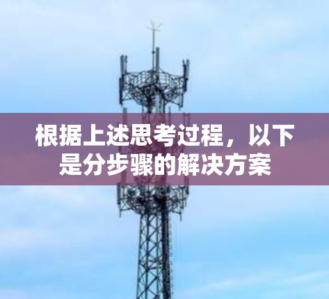 根据上述思考过程,以下是分步骤的解决方案 根据上述思考过程,以下是分步骤的解决方案