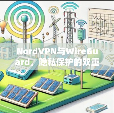 NordVPN与WireGuard,隐私保护的双重利器 NordVPN与WireGuard,隐私保护的双重利器