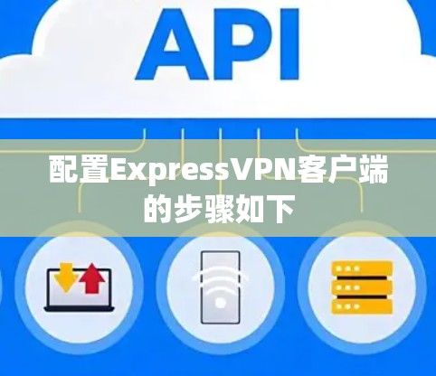 配置ExpressVPN客户端的步骤如下