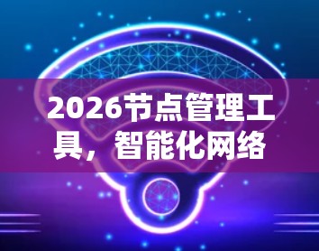 2026节点管理工具，智能化网络管理的未来