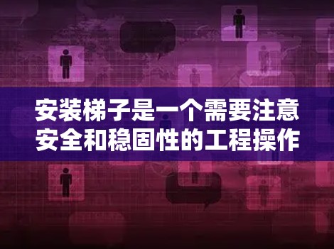 安装梯子是一个需要注意安全和稳固性的工程操作,以下是一些通用的梯子安装教程,供您参考