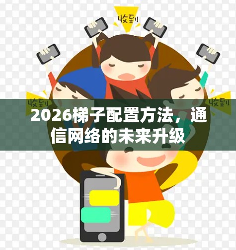 2026梯子配置方法，通信网络的未来升级