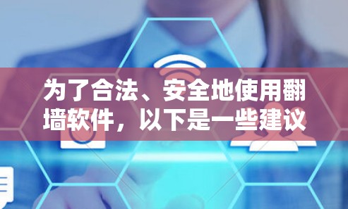 为了合法、安全地使用翻墙软件,以下是一些建议和步骤,帮助您选择和使用合适的翻墙工具