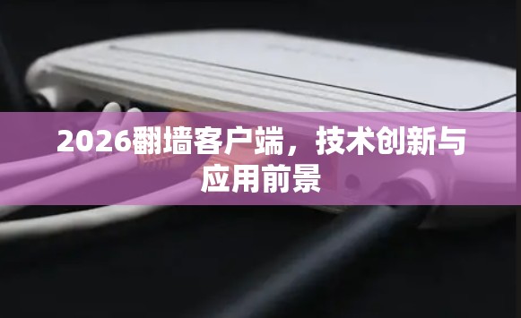 2026翻墙客户端，技术创新与应用前景