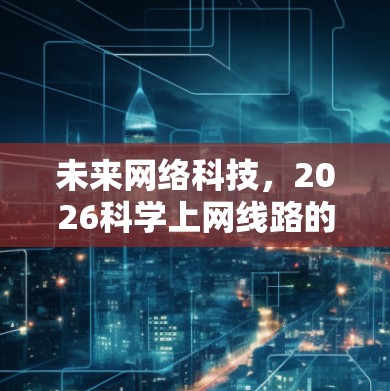 未来网络科技,2026科学上网线路的可能性与发展