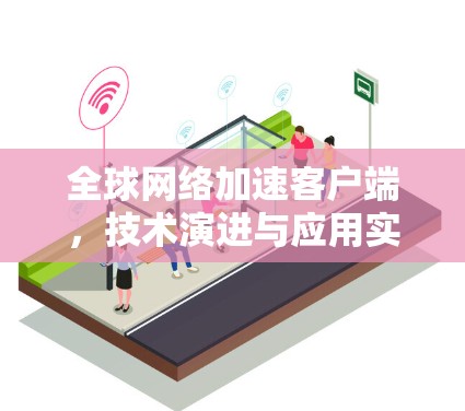 全球网络加速客户端,技术演进与应用实践