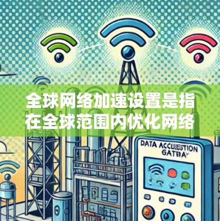 全球网络加速设置是指在全球范围内优化网络连接,以提高数据传输速度、减少延迟和提升整体网络性能的过程。以下是一些关键点和方法,帮助您在全球范围内优化网络