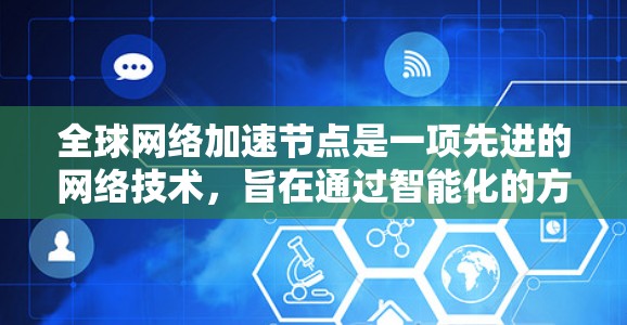 全球网络加速节点是一项先进的网络技术,旨在通过智能化的方式优化数据传输,提升网络性能。以下是对该技术的详细分析和总结