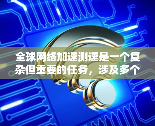 全球网络加速测速是一个复杂但重要的任务，涉及多个方面的考量。以下是一个有条理的步骤指南，帮助您有效地进行全球网络性能评估