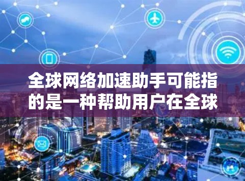 全球网络加速助手可能指的是一种帮助用户在全球范围内加速网络连接的工具或服务。这种加速技术通常用于提高数据传输速度、减少延迟和提高网络性能。以下是一些可能的实现方式和相关技术