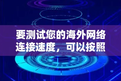 要测试您的海外网络连接速度,可以按照以下步骤进行