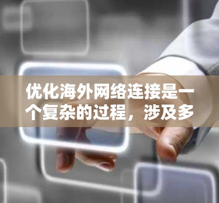 优化海外网络连接是一个复杂的过程,涉及多个方面,包括网络带宽、路由器配置、多线路连接等。以下是一些常见的优化方法和建议 优化海外网络连接是一个复杂的过程,涉及多个方面,包括网络带宽、路由器配置、多线路连接等。以下是一些常见的优化方法和建议