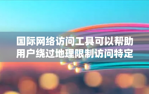 国际网络访问工具可以帮助用户绕过地理限制访问特定网站或服务,以下是根据您的需求和思考过程整理的详细信息 国际网络访问工具可以帮助用户绕过地理限制访问特定网站或服务,以下是根据您的需求和思考过程整理的详细信息