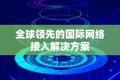 全球领先的国际网络接入解决方案