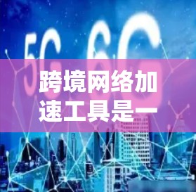 跨境网络加速工具是一个复杂而多样的领域,涵盖了多种技术和策略,旨在优化不同国家或地区之间的数据传输效率和速度。以下是对该领域的详细分析和建议