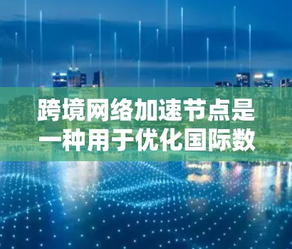 跨境网络加速节点是一种用于优化国际数据传输的技术,通过在不同国家或地区之间建立中转服务器,减少数据传输的延迟和提高传输速度。以下是对跨境网络加速节点的详细分析和总结