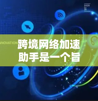 跨境网络加速助手是一个旨在提高企业跨国数据传输效率的工具，通过多种技术手段实现数据加速。以下是对该主题的详细分析