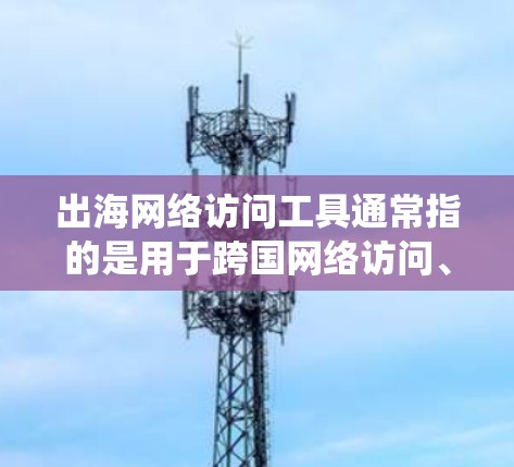 出海网络访问工具通常指的是用于跨国网络访问、绕过地理限制或防火墙阻挡等工具。这些工具可以帮助用户访问国外网站或服务,解决网络访问问题。常见的工具和方法包括