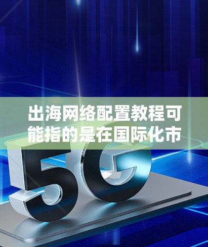 出海网络配置教程可能指的是在国际化市场中配置网络环境,以确保服务能够稳定、安全地访问。以下是一个通用的网络配置指南,适用于跨国业务的网络配置 出海网络配置教程可能指的是在国际化市场中配置网络环境,以确保服务能够稳定、安全地访问。以下是一个通用的网络配置指南,适用于跨国业务的网络配置