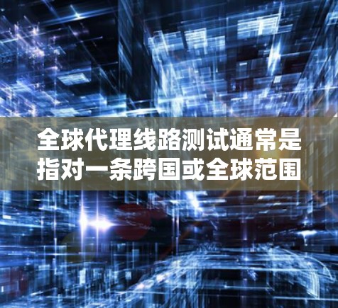 全球代理线路测试通常是指对一条跨国或全球范围内的网络线路进行测试,确保其稳定性、可靠性和性能。以下是一些关键点和步骤,帮助您理解和执行全球代理线路测试