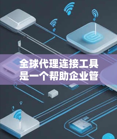 全球代理连接工具是一个帮助企业管理和监控全球代理商的解决方案,能够优化供应链管理,减少中间环节,提高效率。以下是对全球代理连接工具的详细分析和建议 全球代理连接工具是一个帮助企业管理和监控全球代理商的解决方案,能够优化供应链管理,减少中间环节,提高效率。以下是对全球代理连接工具的详细分析和建议