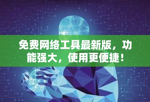 免费网络工具最新版，功能强大，使用更便捷！