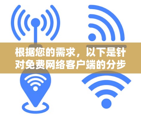 根据您的需求,以下是针对免费网络客户端的分步解决方案 根据您的需求,以下是针对免费网络客户端的分步解决方案