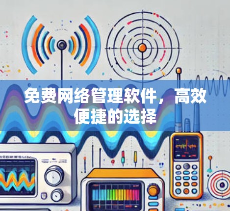 免费网络管理软件,高效便捷的选择