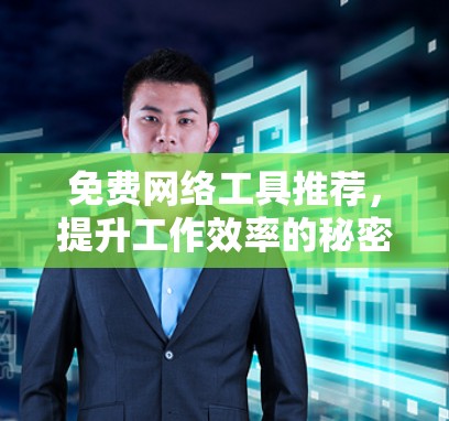 免费网络工具推荐,提升工作效率的秘密武器 免费网络工具推荐,提升工作效率的秘密武器