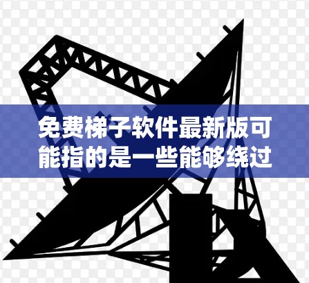 免费梯子软件最新版可能指的是一些能够绕过网络限制或访问受限内容的工具,但请注意,这类软件可能存在法律和道德上的问题,使用前应谨慎考虑