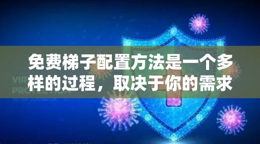 免费梯子配置方法是一个多样的过程,取决于你的需求和技术水平。以下是几种常见的免费梯子配置方法,供你参考 免费梯子配置方法是一个多样的过程,取决于你的需求和技术水平。以下是几种常见的免费梯子配置方法,供你参考