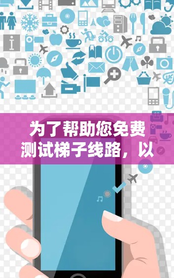 为了帮助您免费测试梯子线路,以下是一些详细的方法和建议