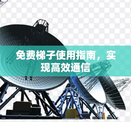 免费梯子使用指南,实现高效通信