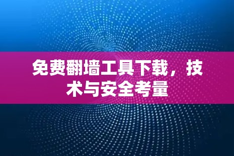 免费翻墙工具下载,技术与安全考量 免费翻墙工具下载,技术与安全考量