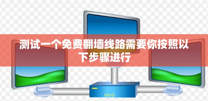 测试一个免费翻墙线路需要你按照以下步骤进行