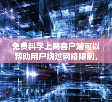 免费科学上网客户端可以帮助用户绕过网络限制，访问受限的网站。以下是一些常用的工具和方法，供您参考