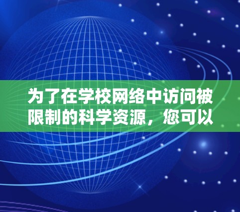 为了在学校网络中访问被限制的科学资源,您可以按照以下步骤操作