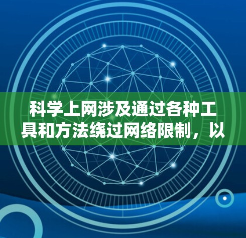 科学上网涉及通过各种工具和方法绕过网络限制,以访问被限制访问的网站。以下是一些关键点和建议,帮助您安全、合法地进行科学上网