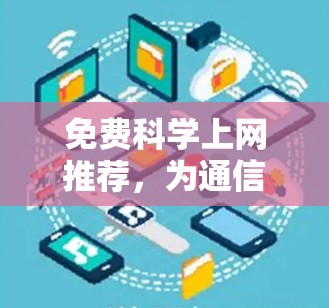 免费科学上网推荐，为通信工程师提供高效解决方案