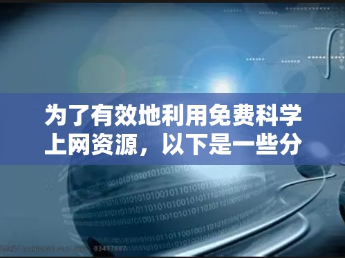 为了有效地利用免费科学上网资源,以下是一些分步骤的建议,帮助您找到所需的信息 为了有效地利用免费科学上网资源,以下是一些分步骤的建议,帮助您找到所需的信息