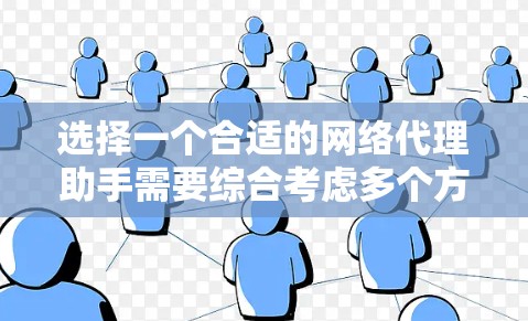 选择一个合适的网络代理助手需要综合考虑多个方面，以下是详细的步骤和建议