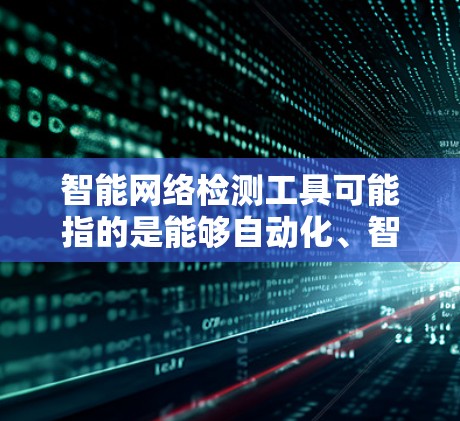 智能网络检测工具可能指的是能够自动化、智能化地检测网络中的问题或威胁的工具。以下是一些常见的网络检测工具和技术,可能与你的需求相关 智能网络检测工具可能指的是能够自动化、智能化地检测网络中的问题或威胁的工具。以下是一些常见的网络检测工具和技术,可能与你的需求相关