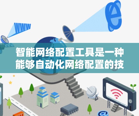 智能网络配置工具是一种能够自动化网络配置的技术,旨在提高网络管理效率并优化网络性能。以下是对该工具的详细分析