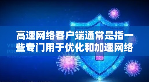 高速网络客户端通常是指一些专门用于优化和加速网络连接的软件或应用程序，常用于解决网络速度慢、下载速度慢等问题。这些客户端可以帮助你更快地访问互联网资源，如下载文件、观看视频、玩游戏等