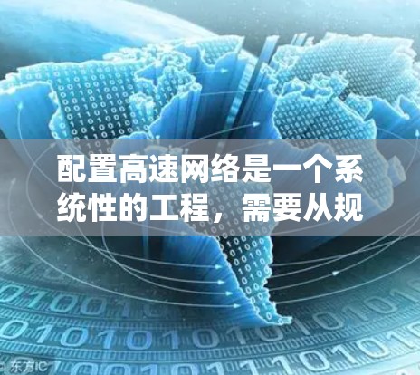 配置高速网络是一个系统性的工程，需要从规划、配置、优化到故障排除等多个方面进行。以下是一个有条理的解决方案，帮助您顺利完成高速网络的配置