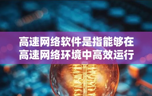 高速网络软件是指能够在高速网络环境中高效运行的各种软件解决方案，涵盖了网络设备控制、数据传输优化、网络安全、虚拟化和监控等多个方面。以下是对这一领域的详细分析