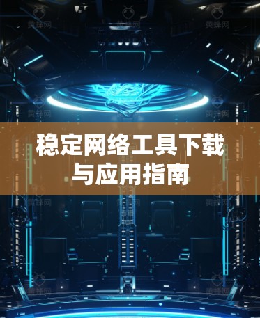 稳定网络工具下载与应用指南 稳定网络工具下载与应用指南