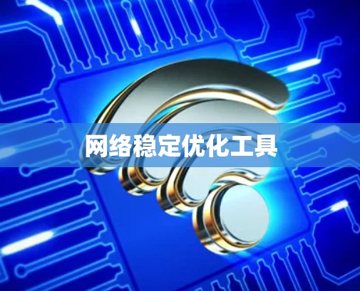 网络稳定优化工具 网络稳定优化工具
