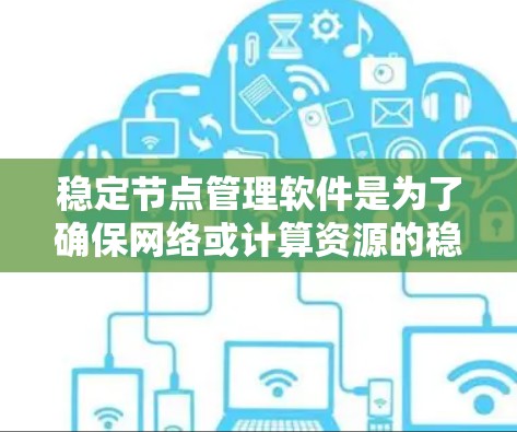 稳定节点管理软件是为了确保网络或计算资源的稳定、高效运行而开发的工具。它们通过自动化管理、负载均衡、监控和优化等手段,确保节点在各种负载情况下都能正常运行。以下是针对稳定节点管理软件的详细分析