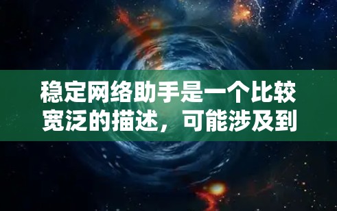 稳定网络助手是一个比较宽泛的描述,可能涉及到多个方面。如果你需要帮助解决网络问题或优化网络性能,可以提供更多具体信息,比如 稳定网络助手是一个比较宽泛的描述,可能涉及到多个方面。如果你需要帮助解决网络问题或优化网络性能,可以提供更多具体信息,比如